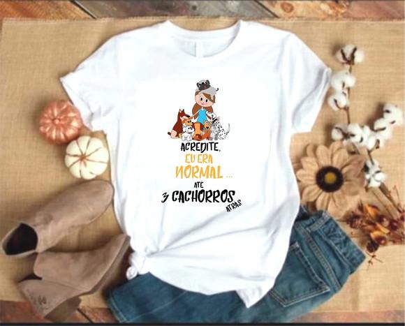 Camiseta Acredite Eu era normal até 3 Cachorros atras