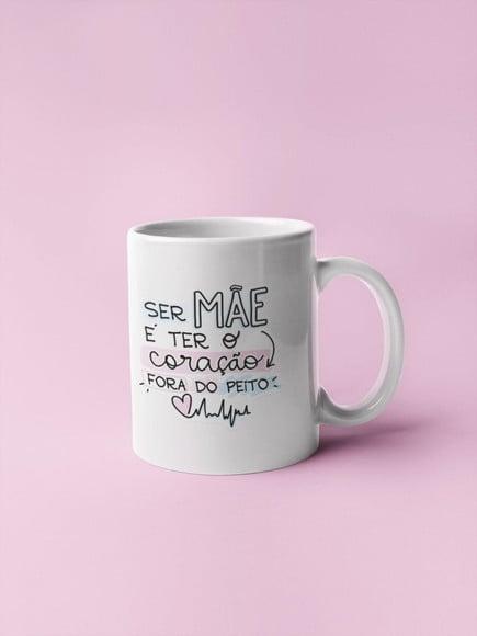 Caneca Ser Mãe É Ter o Coração Fora do Peito Caneca Mamãe