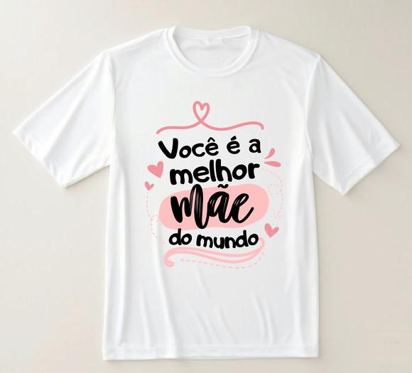 Camiseta Você É a Melhor Mãe do Mundo