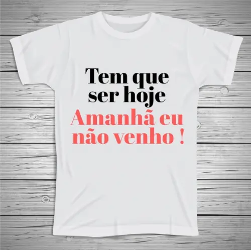 Camiseta Divertida Tem que ser Hoje