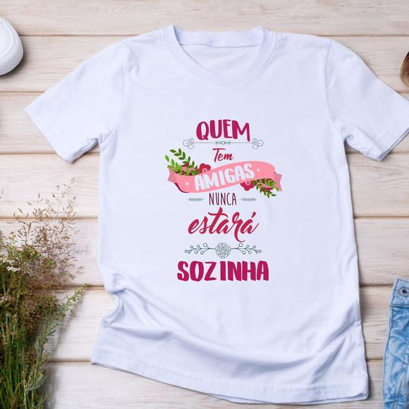Camiseta Amizade - Quem Tem Amigas Nunca Estará Sozinha