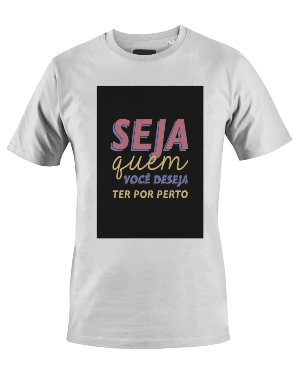 Camiseta Camisa Seja quem você deseja ter por perto