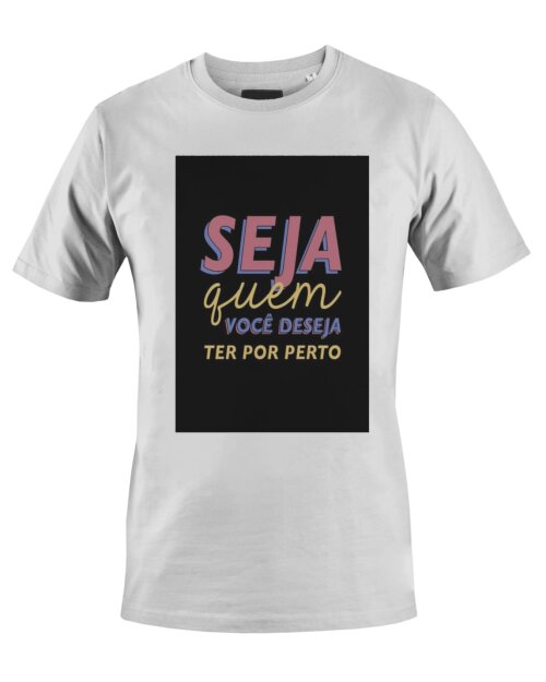 Camiseta Camisa Seja quem você deseja ter por perto